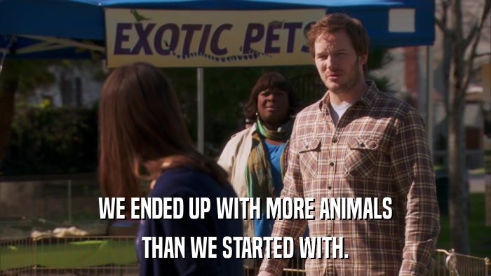 WE ENDED UP WITH MORE ANIMALS THAN WE STARTED WITH. 