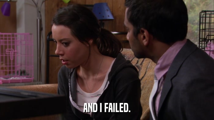 AND I FAILED.  