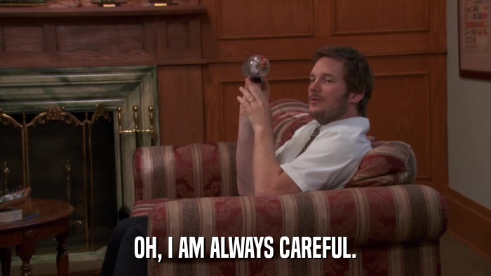 OH, I AM ALWAYS CAREFUL.  