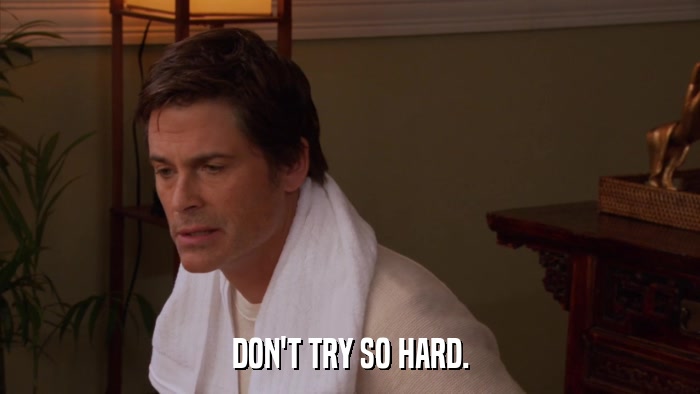 DON'T TRY SO HARD.  