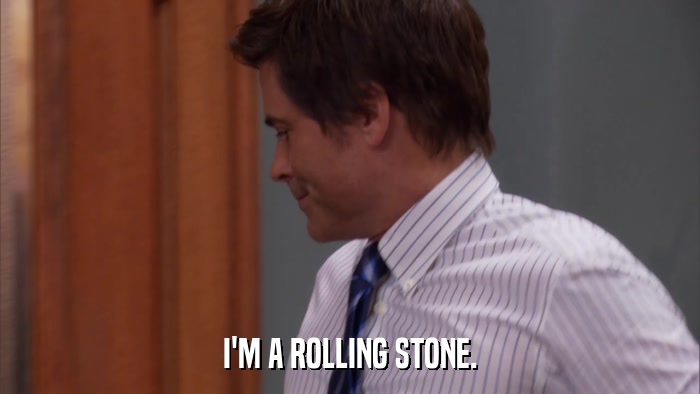 I'M A ROLLING STONE.  