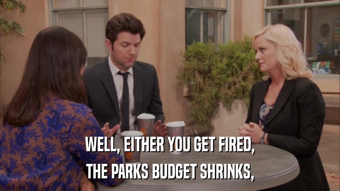 WELL, EITHER YOU GET FIRED, THE PARKS BUDGET SHRINKS, 
