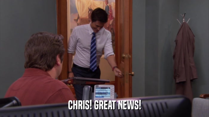 CHRIS! GREAT NEWS!  