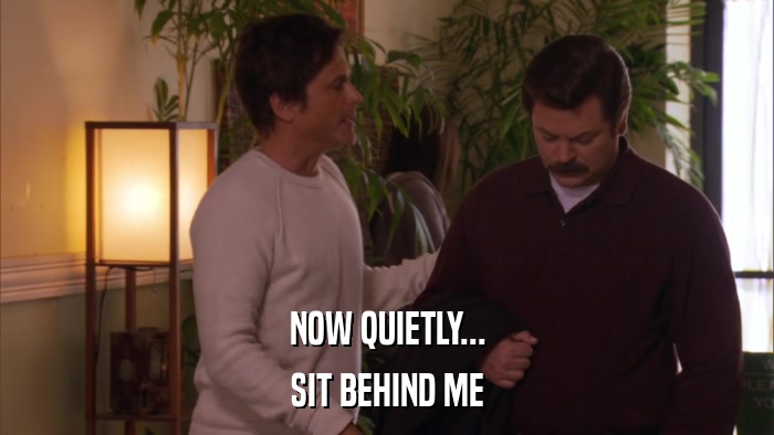 NOW QUIETLY... SIT BEHIND ME 