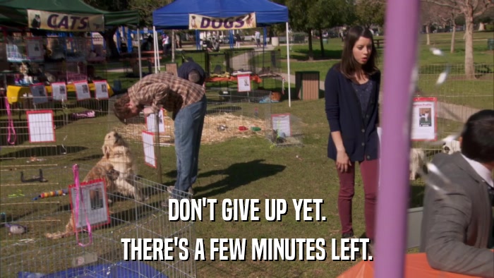 DON'T GIVE UP YET. THERE'S A FEW MINUTES LEFT. 