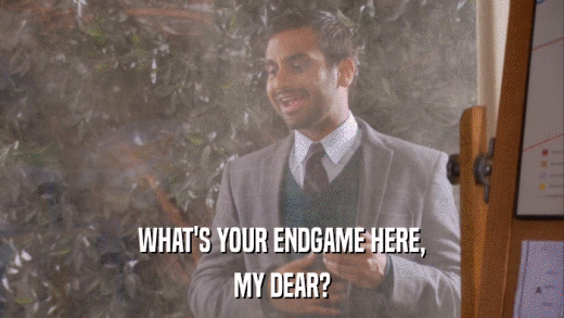 WHAT'S YOUR ENDGAME HERE, MY DEAR? 