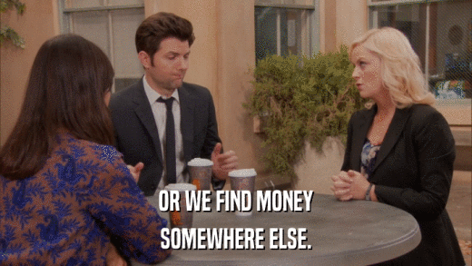 OR WE FIND MONEY SOMEWHERE ELSE. 