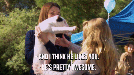 - AND I THINK HE LIKES YOU. - HE'S PRETTY AWESOME. 
