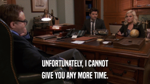 UNFORTUNATELY, I CANNOT GIVE YOU ANY MORE TIME. 