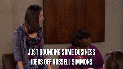 JUST BOUNCING SOME BUSINESS IDEAS OFF RUSSELL SIMMONS 