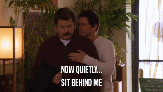 NOW QUIETLY... SIT BEHIND ME 