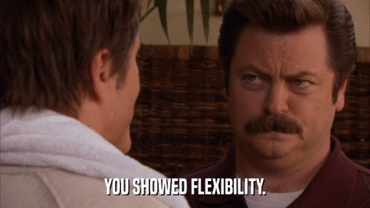 YOU SHOWED FLEXIBILITY.  