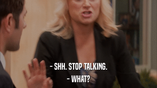 - SHH. STOP TALKING. - WHAT? 