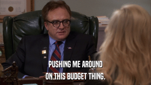 PUSHING ME AROUND ON THIS BUDGET THING. 