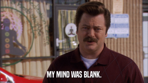 MY MIND WAS BLANK.  