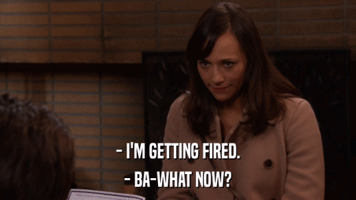 - I'M GETTING FIRED. - BA-WHAT NOW? 
