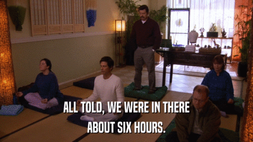 ALL TOLD, WE WERE IN THERE ABOUT SIX HOURS. 