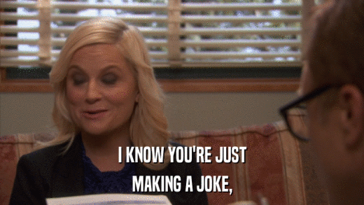 I KNOW YOU'RE JUST MAKING A JOKE, 