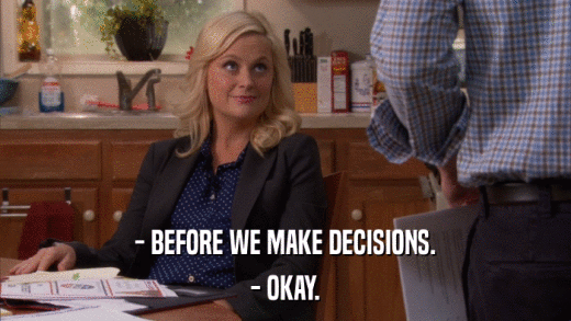- BEFORE WE MAKE DECISIONS. - OKAY. 
