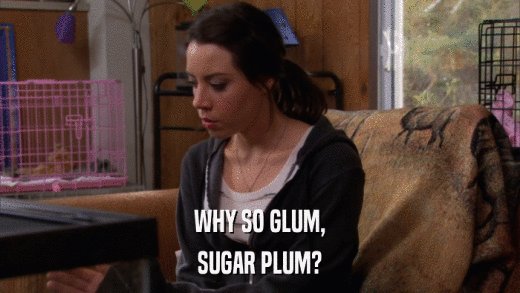 WHY SO GLUM, SUGAR PLUM? 