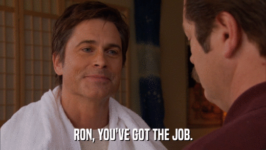 RON, YOU'VE GOT THE JOB.  