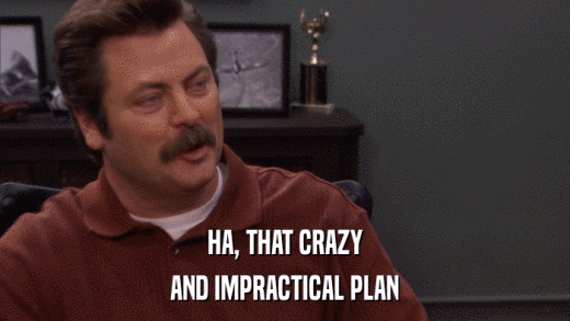 HA, THAT CRAZY AND IMPRACTICAL PLAN 