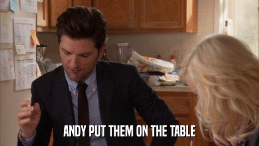 ANDY PUT THEM ON THE TABLE  