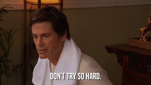 DON'T TRY SO HARD.  