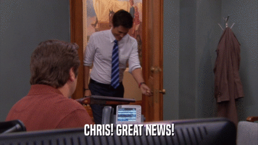 CHRIS! GREAT NEWS!  