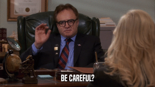 BE CAREFUL?  