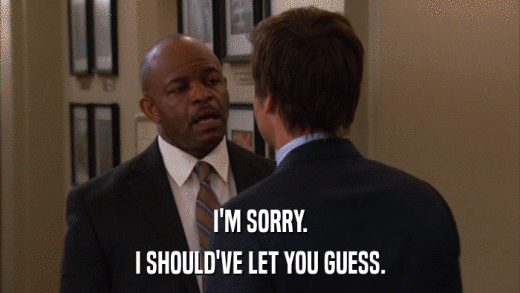 I'M SORRY. I SHOULD'VE LET YOU GUESS. 