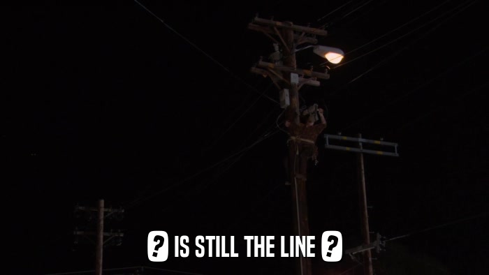 ? IS STILL THE LINE ?  