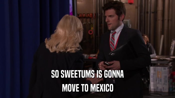 SO SWEETUMS IS GONNA MOVE TO MEXICO 