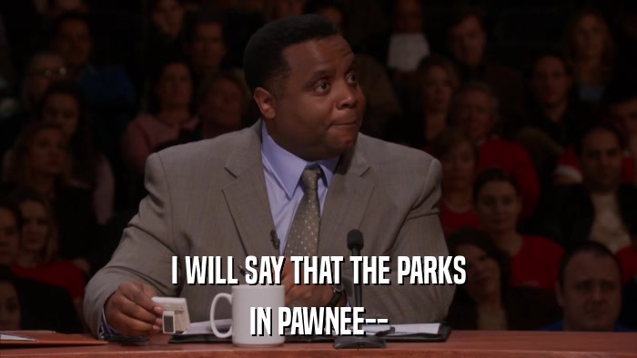 I WILL SAY THAT THE PARKS IN PAWNEE-- 