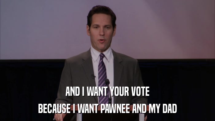 AND I WANT YOUR VOTE BECAUSE I WANT PAWNEE AND MY DAD 