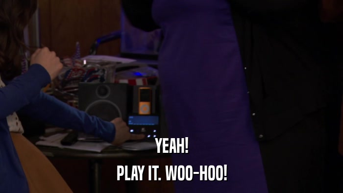 YEAH! PLAY IT. WOO-HOO! 