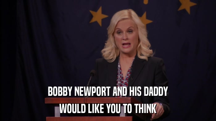 BOBBY NEWPORT AND HIS DADDY WOULD LIKE YOU TO THINK 