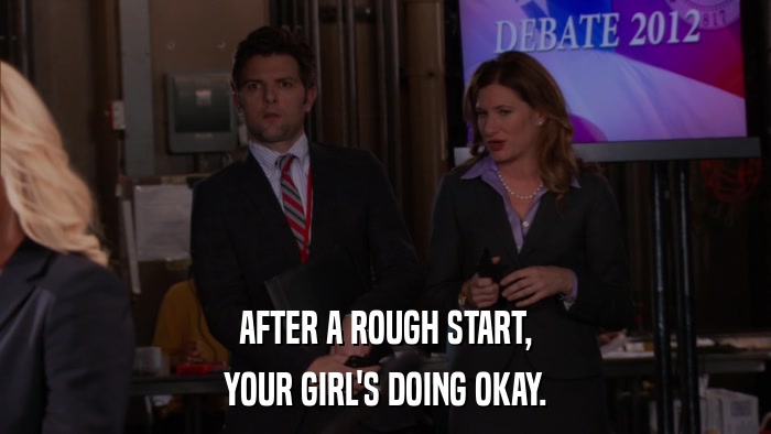 AFTER A ROUGH START, YOUR GIRL'S DOING OKAY. 
