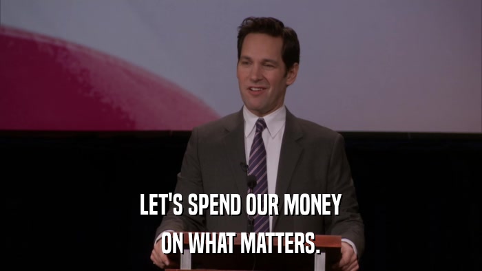 LET'S SPEND OUR MONEY ON WHAT MATTERS. 