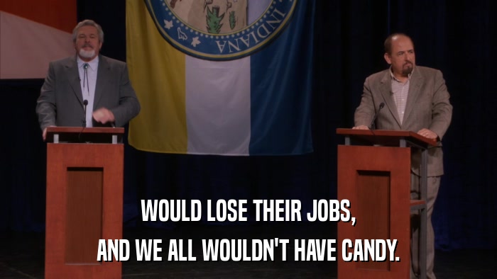 WOULD LOSE THEIR JOBS, AND WE ALL WOULDN'T HAVE CANDY. 