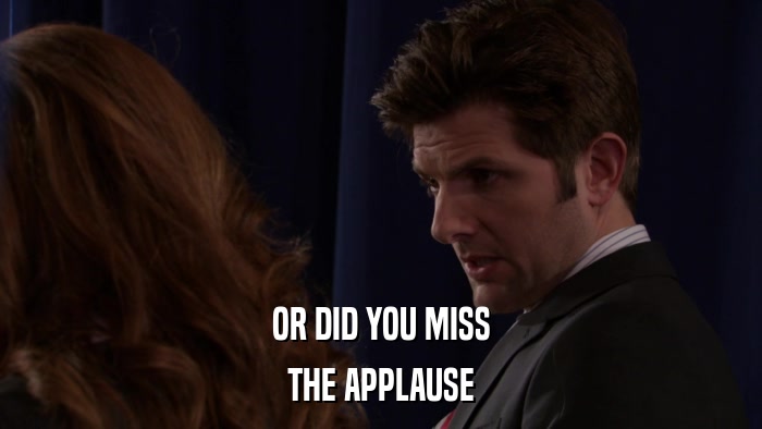 OR DID YOU MISS THE APPLAUSE 