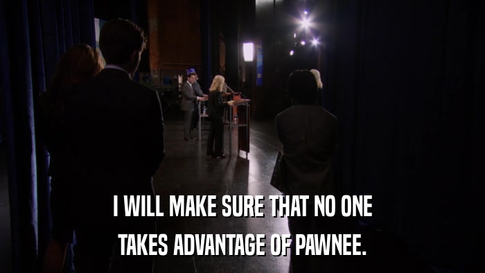 I WILL MAKE SURE THAT NO ONE TAKES ADVANTAGE OF PAWNEE. 