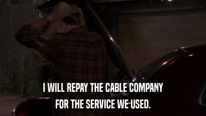 I WILL REPAY THE CABLE COMPANY FOR THE SERVICE WE USED. 