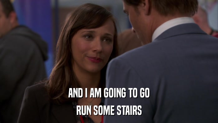 AND I AM GOING TO GO RUN SOME STAIRS 