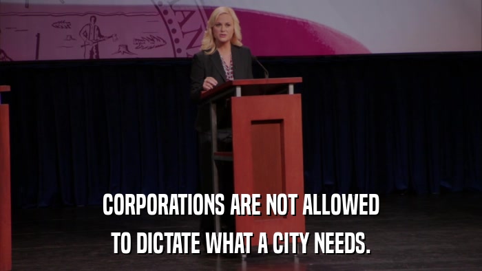 CORPORATIONS ARE NOT ALLOWED TO DICTATE WHAT A CITY NEEDS. 