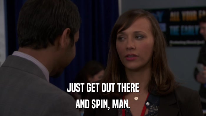 JUST GET OUT THERE AND SPIN, MAN. 