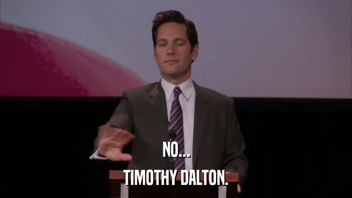 NO... TIMOTHY DALTON. 