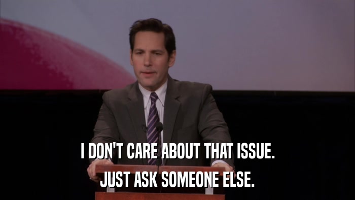 I DON'T CARE ABOUT THAT ISSUE. JUST ASK SOMEONE ELSE. 