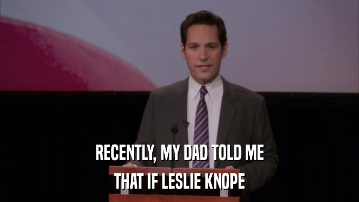 RECENTLY, MY DAD TOLD ME THAT IF LESLIE KNOPE 