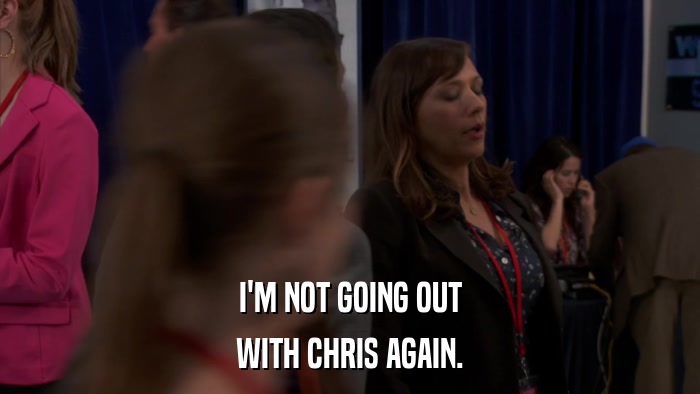 I'M NOT GOING OUT WITH CHRIS AGAIN. 